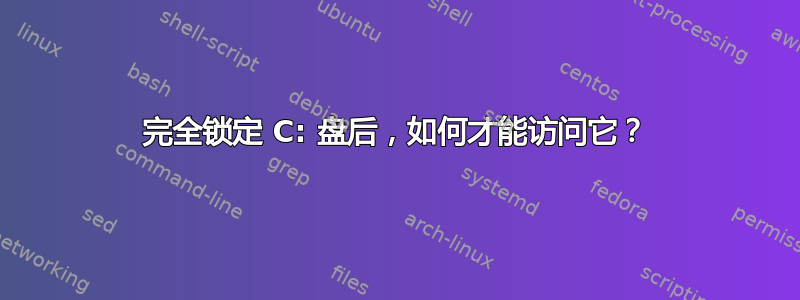 完全锁定 C: 盘后，如何才能访问它？