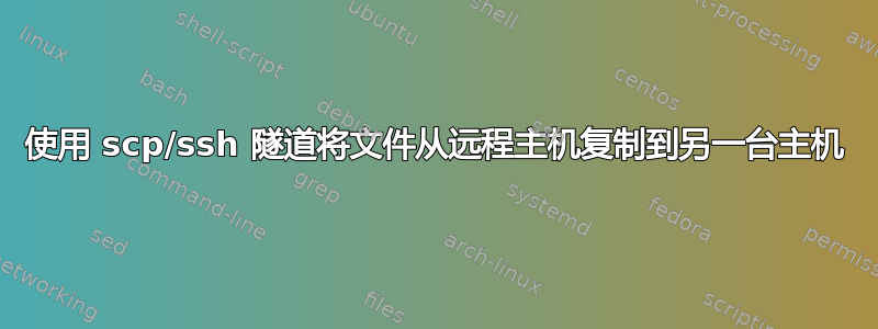 使用 scp/ssh 隧道将文件从远程主机复制到另一台主机