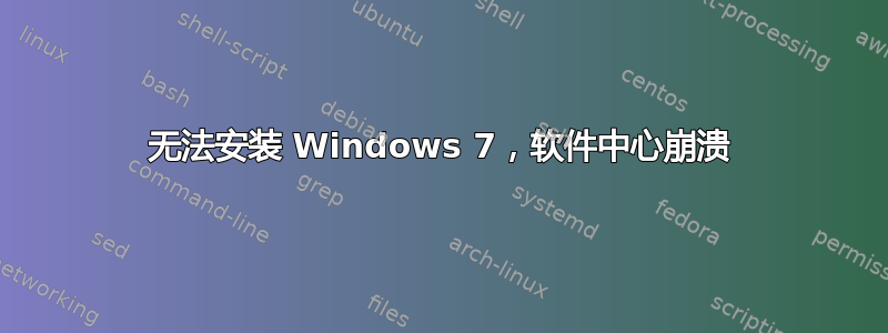 无法安装 Windows 7，软件中心崩溃