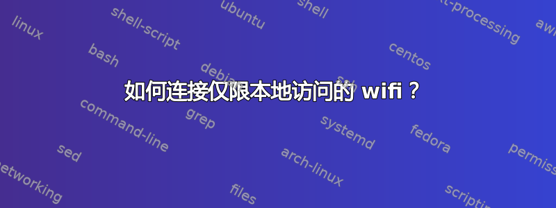 如何连接仅限本地访问的 wifi？