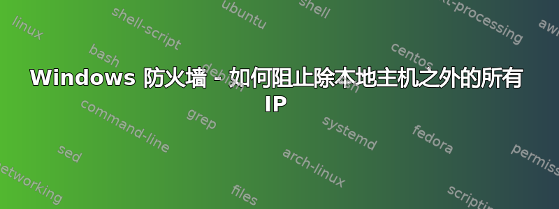 Windows 防火墙 - 如何阻止除本地主机之外的所有 IP