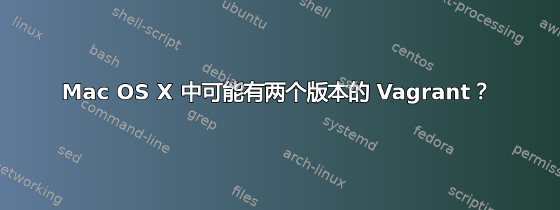 Mac OS X 中可能有两个版本的 Vagrant？