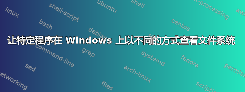 让特定程序在 Windows 上以不同的方式查看文件系统