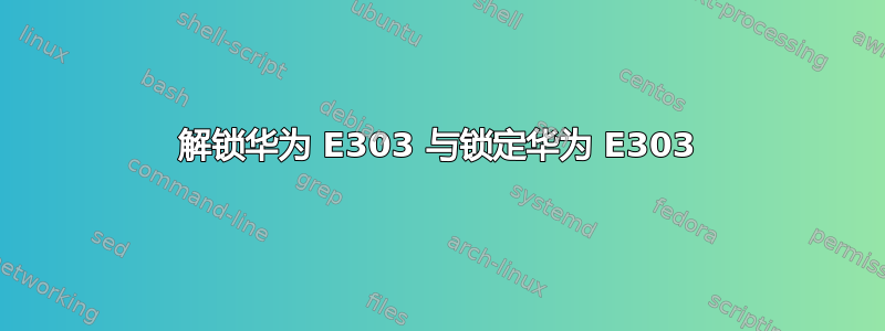 解锁华为 E303 与锁定华为 E303