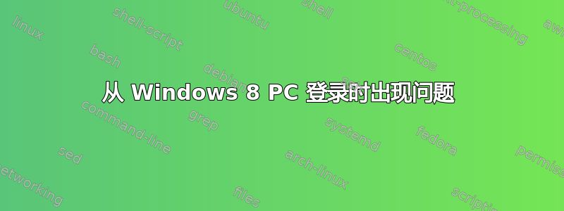 从 Windows 8 PC 登录时出现问题