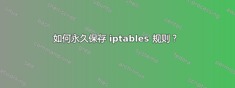 如何永久保存 iptables 规则？