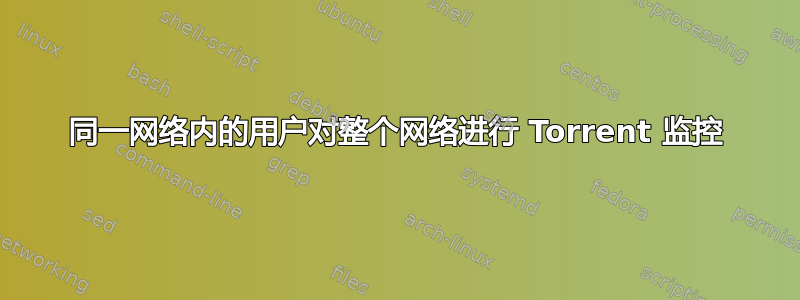 同一网络内的用户对整个网络进行 Torrent 监控