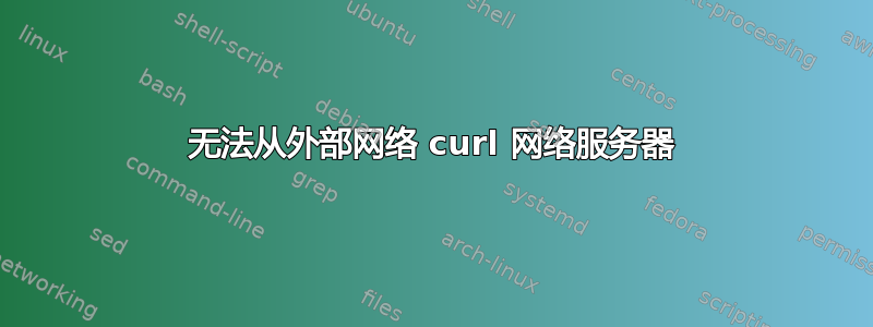 无法从外部网络 curl 网络服务器