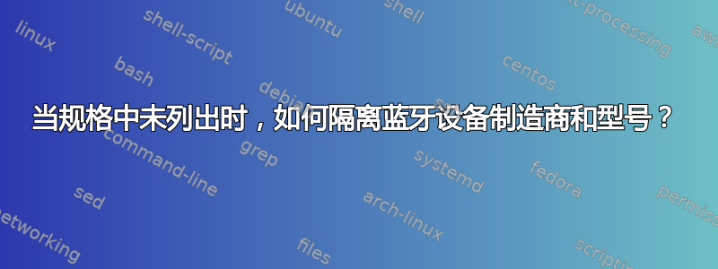 当规格中未列出时，如何隔离蓝牙设备制造商和型号？