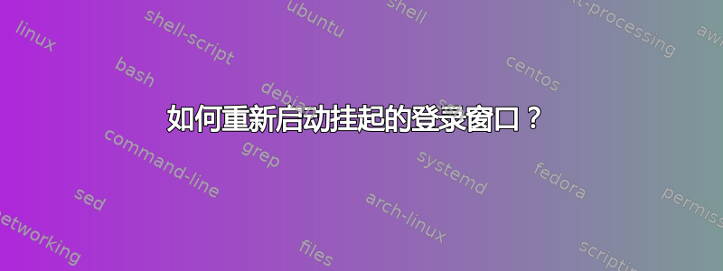 如何重新启动挂起的登录窗口？