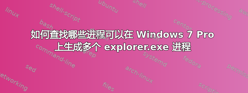 如何查找哪些进程可以在 Windows 7 Pro 上生成多个 explorer.exe 进程