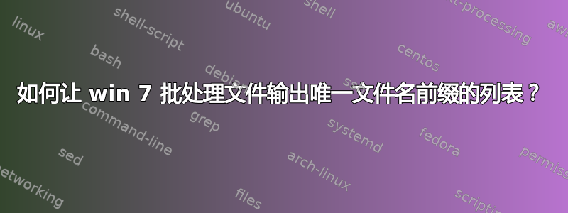 如何让 win 7 批处理文件输出唯一文件名前缀的列表？