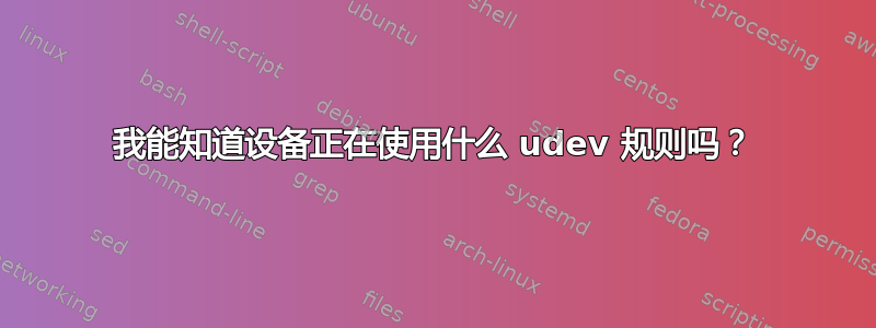 我能知道设备正在使用什么 udev 规则吗？