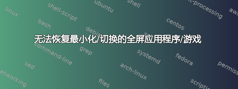 无法恢复最小化/切换的全屏应用程序/游戏