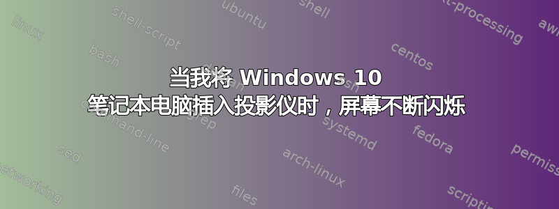 当我将 Windows 10 笔记本电脑插入投影仪时，屏幕不断闪烁