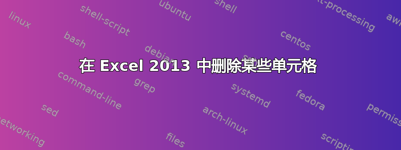 在 Excel 2013 中删除某些单元格