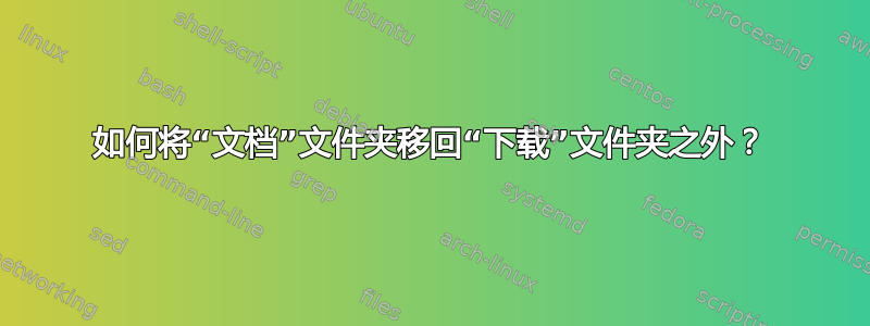 如何将“文档”文件夹移回“下载”文件夹之外？