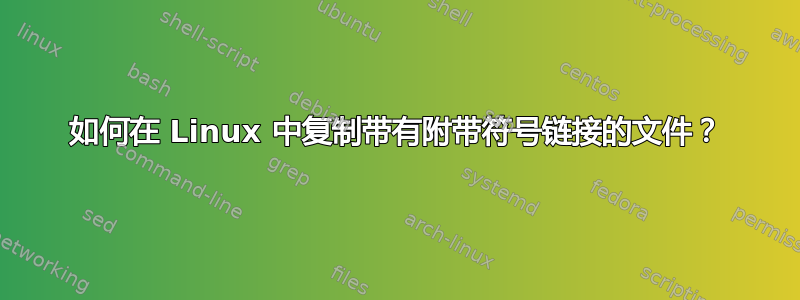 如何在 Linux 中复制带有附带符号链接的文件？