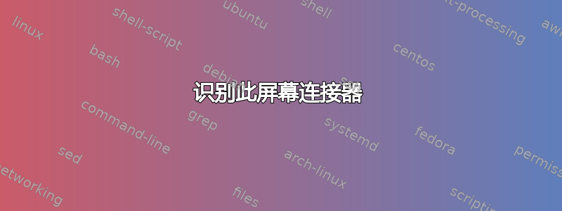 识别此屏幕连接器