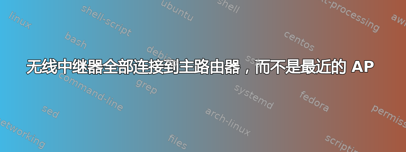 无线中继器全部连接到主路由器，而不是最近的 AP