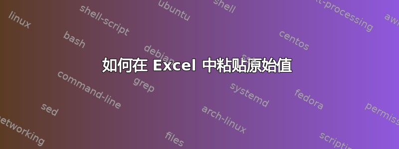 如何在 Excel 中粘贴原始值