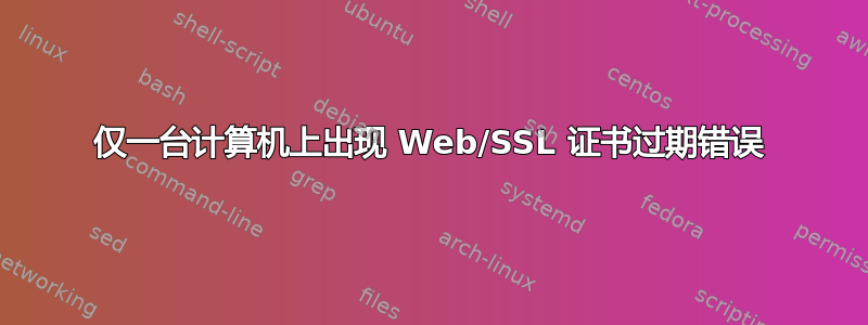 仅一台计算机上出现 Web/SSL 证书过期错误