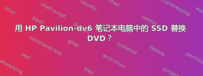 用 HP Pavilion-dv6 笔记本电脑中的 SSD 替换 DVD？