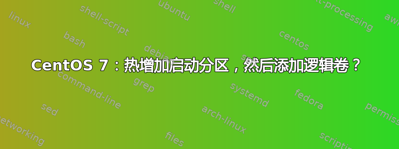 CentOS 7：热增加启动分区，然后添加逻辑卷？