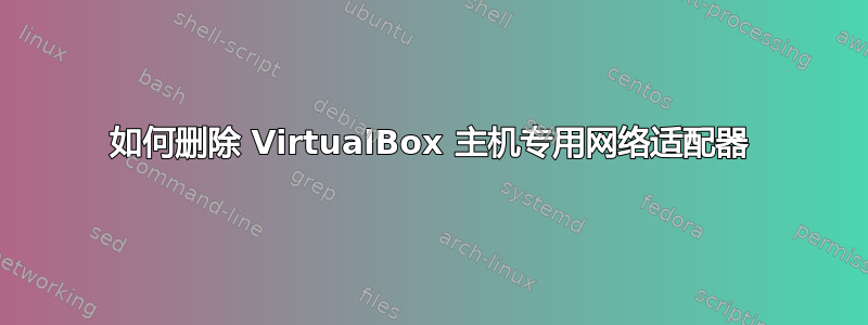 如何删除 VirtualBox 主机专用网络适配器