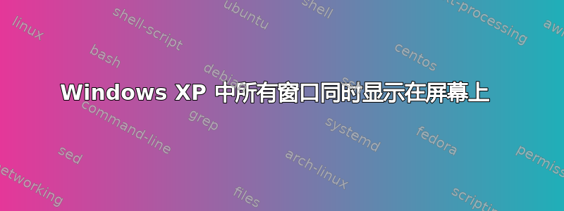 Windows XP 中所有窗口同时显示在屏幕上 