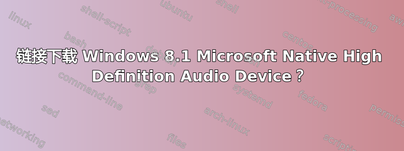 链接下载 Windows 8.1 Microsoft Native High Definition Audio Device？