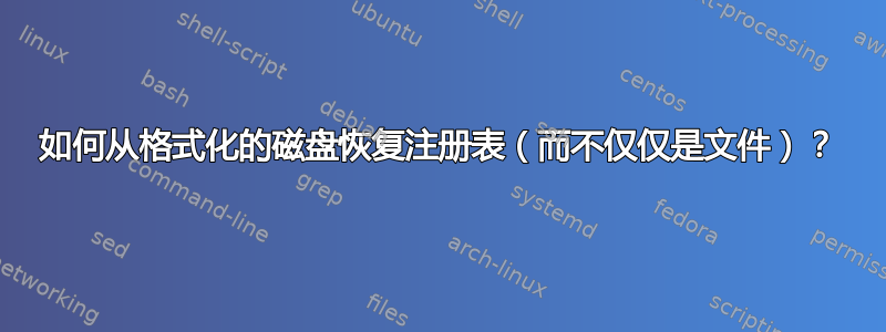 如何从格式化的磁盘恢复注册表（而不仅仅是文件）？