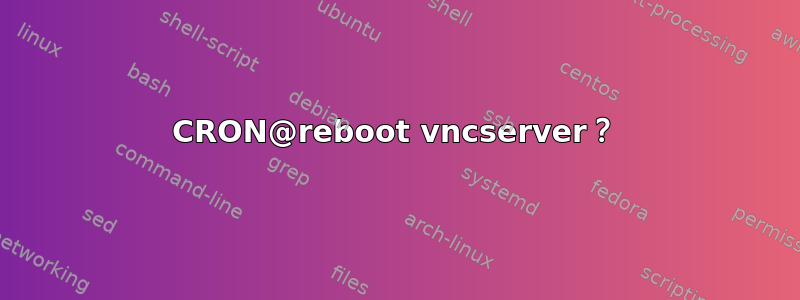 CRON@reboot vncserver？