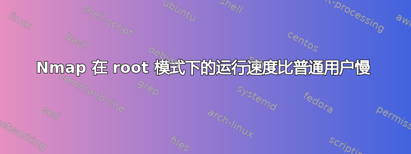 Nmap 在 root 模式下的运行速度比普通用户慢