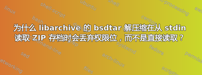 为什么 libarchive 的 bsdtar 解压缩在从 stdin 读取 ZIP 存档时会丢弃权限位，而不是直接读取？