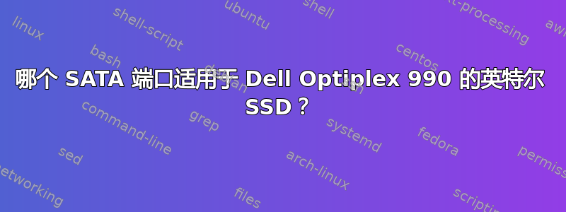 哪个 SATA 端口适用于 Dell Optiplex 990 的英特尔 SSD？