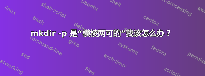 mkdir -p 是“模棱两可的”我该怎么办？