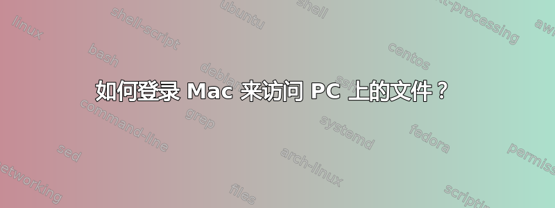 如何登录 Mac 来访问 PC 上的文件？