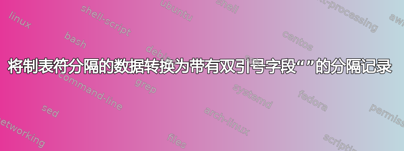 将制表符分隔的数据转换为带有双引号字段“”的分隔记录