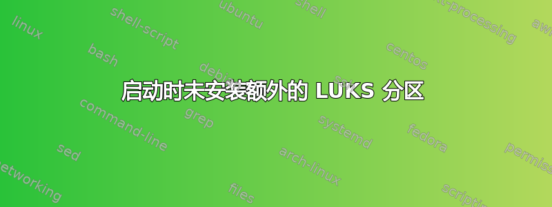 启动时未安装额外的 LUKS 分区