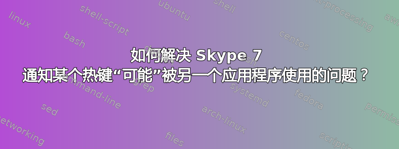 如何解决 Skype 7 通知某个热键“可能”被另一个应用程序使用的问题？