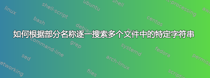 如何根据部分名称逐一搜索多个文件中的特定字符串