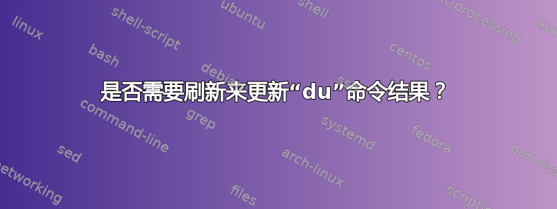 是否需要刷新来更新“du”命令结果？