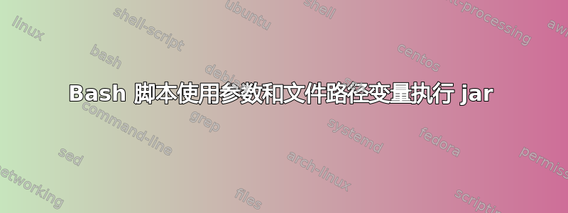 Bash 脚本使用参数和文件路径变量执行 jar