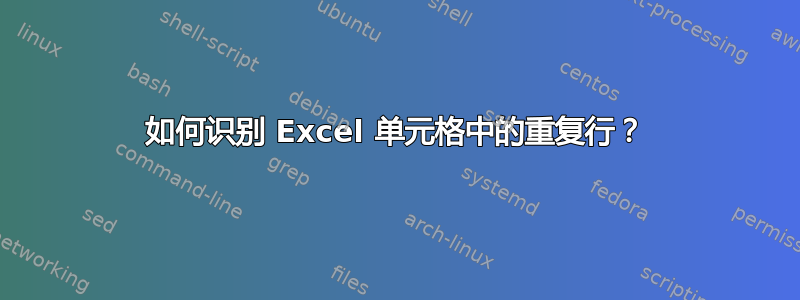 如何识别 Excel 单元格中的重复行？