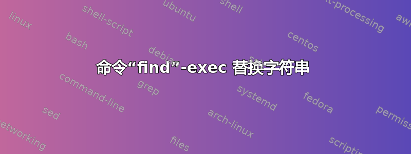 命令“find”-exec 替换字符串