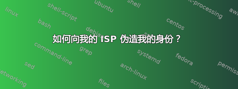 如何向我的 ISP 伪造我的身份？