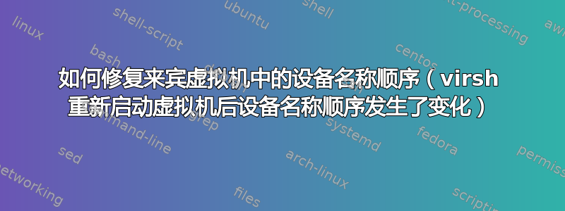 如何修复来宾虚拟机中的设备名称顺序（virsh 重新启动虚拟机后设备名称顺序发生了变化）