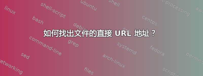 如何找出文件的直接 URL 地址？