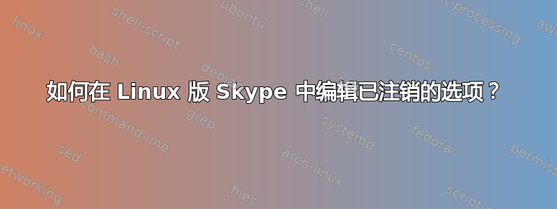 如何在 Linux 版 Skype 中编辑已注销的选项？